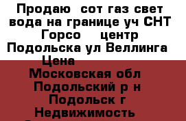 Продаю 6сот.газ,свет,вода на границе уч.СНТ Горсо-2. центр Подольска,ул.Веллинга › Цена ­ 1 450 000 - Московская обл., Подольский р-н, Подольск г. Недвижимость » Земельные участки продажа   